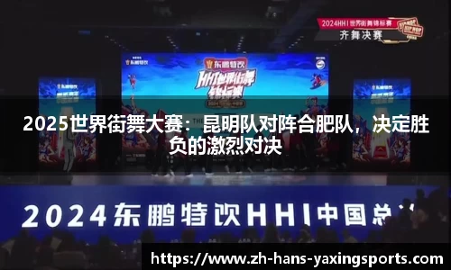 2025世界街舞大赛：昆明队对阵合肥队，决定胜负的激烈对决