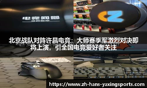 北京战队对阵许昌电竞:大师赛季军激烈对决即将上演,引全国电竞爱好者关注