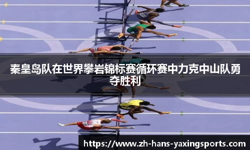 秦皇岛队在世界攀岩锦标赛循环赛中力克中山队勇夺胜利