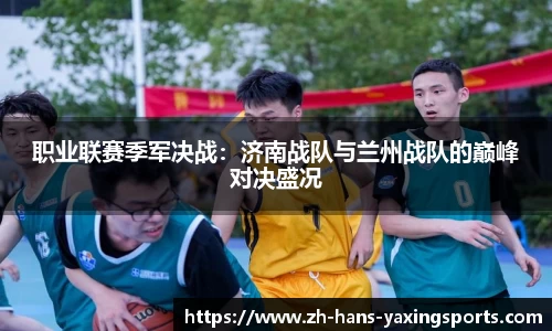 职业联赛季军决战:济南战队与兰州战队的巅峰对决盛况