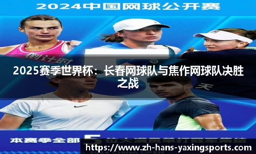 2025赛季世界杯：长春网球队与焦作网球队决胜之战