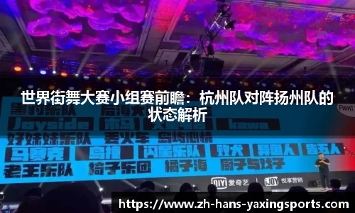 世界街舞大赛小组赛前瞻:杭州队对阵扬州队的状态解析