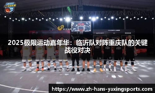 2025极限运动嘉年华：临沂队对阵重庆队的关键战役对决