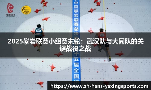 2025攀岩联赛小组赛末轮:武汉队与大同队的关键战役之战